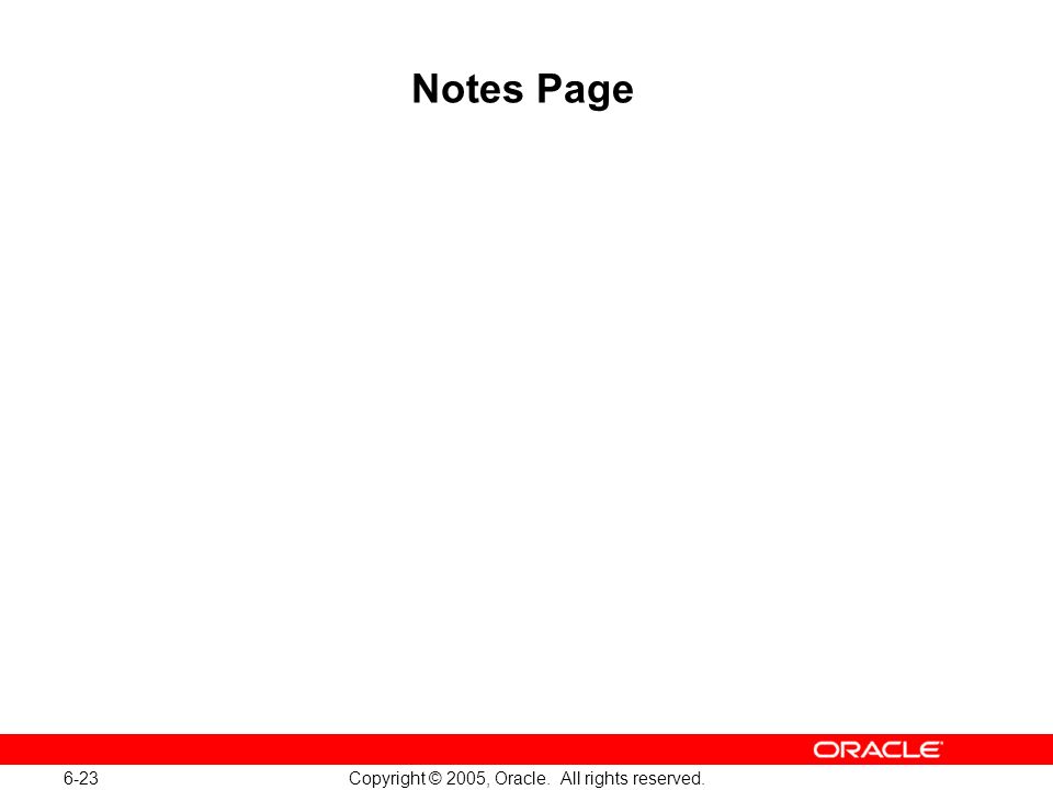 6-23 Copyright © 2005, Oracle. All rights reserved. Notes Page