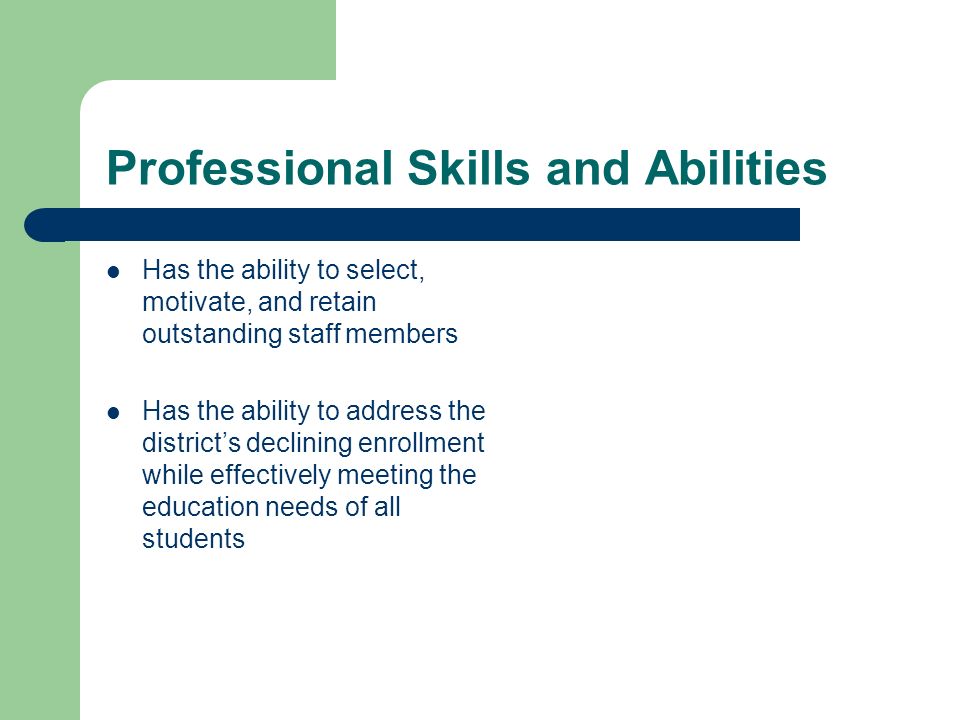 Professional Skills and Abilities Has the ability to select, motivate, and retain outstanding staff members Has the ability to address the districts declining enrollment while effectively meeting the education needs of all students