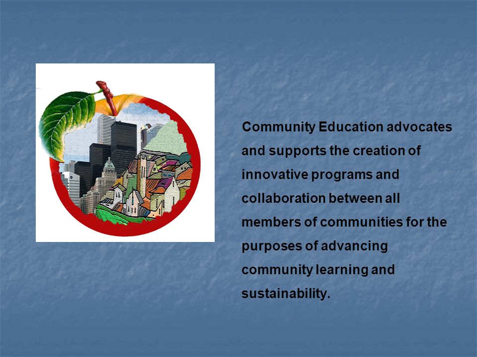 Community Education advocates and supports the creation of innovative programs and collaboration between all members of communities for the purposes of advancing community learning and sustainability.