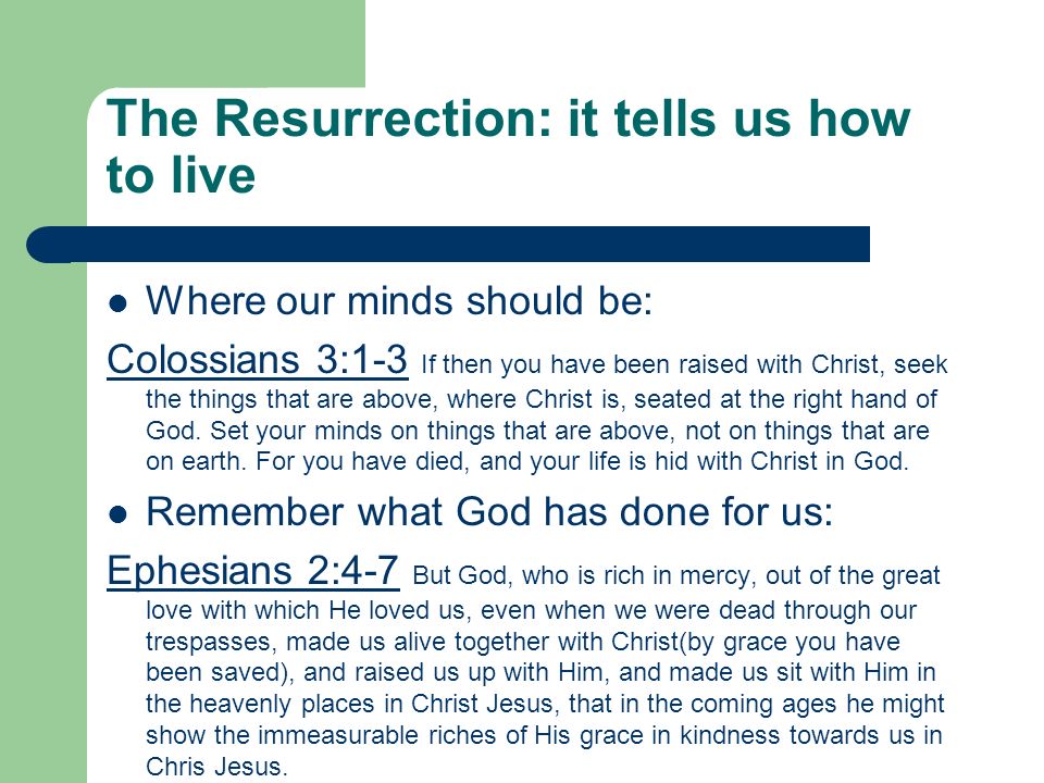 The Resurrection: it tells us how to live Where our minds should be: Colossians 3:1-3 If then you have been raised with Christ, seek the things that are above, where Christ is, seated at the right hand of God.