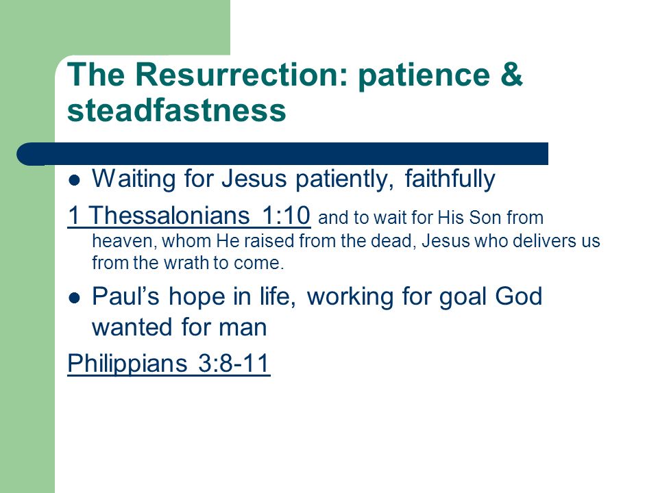 The Resurrection: patience & steadfastness Waiting for Jesus patiently, faithfully 1 Thessalonians 1:10 and to wait for His Son from heaven, whom He raised from the dead, Jesus who delivers us from the wrath to come.