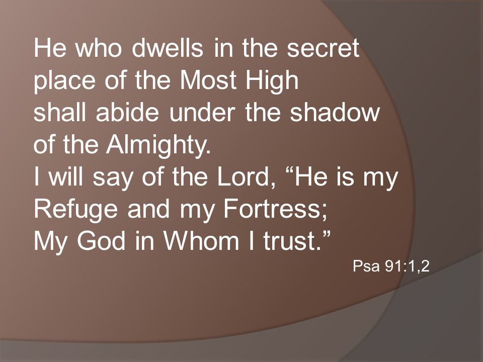 He who dwells in the secret place of the Most High shall abide under the shadow of the Almighty.