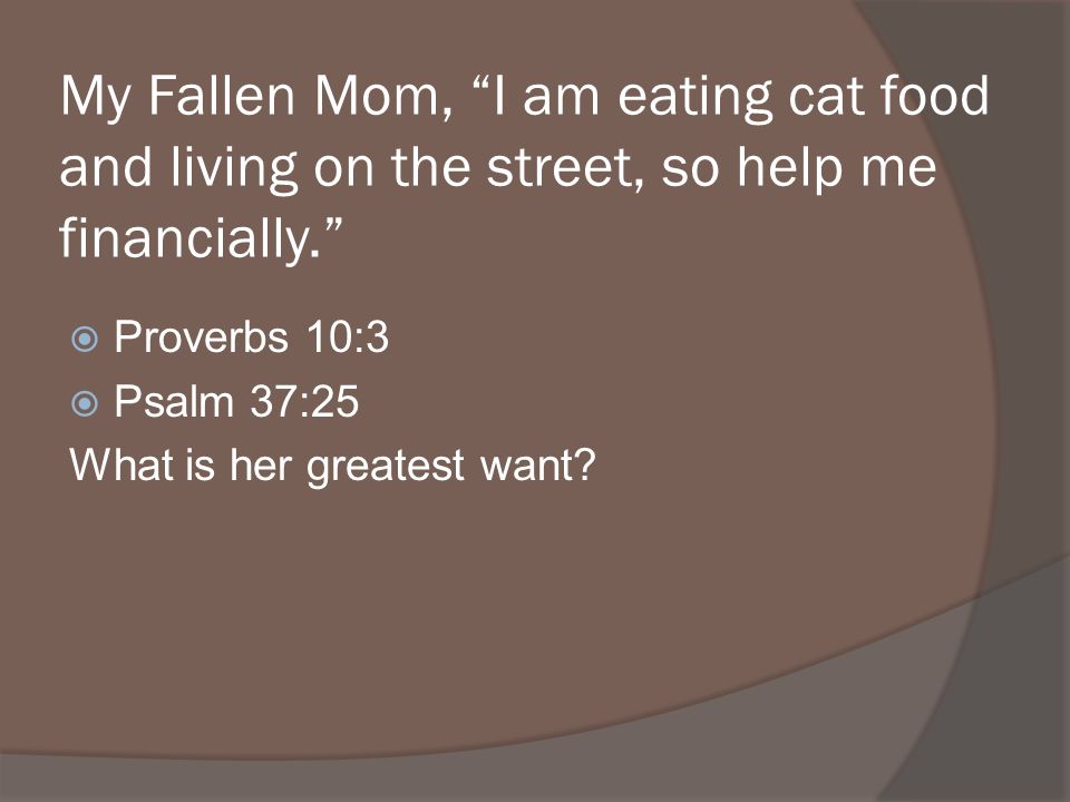My Fallen Mom, I am eating cat food and living on the street, so help me financially.
