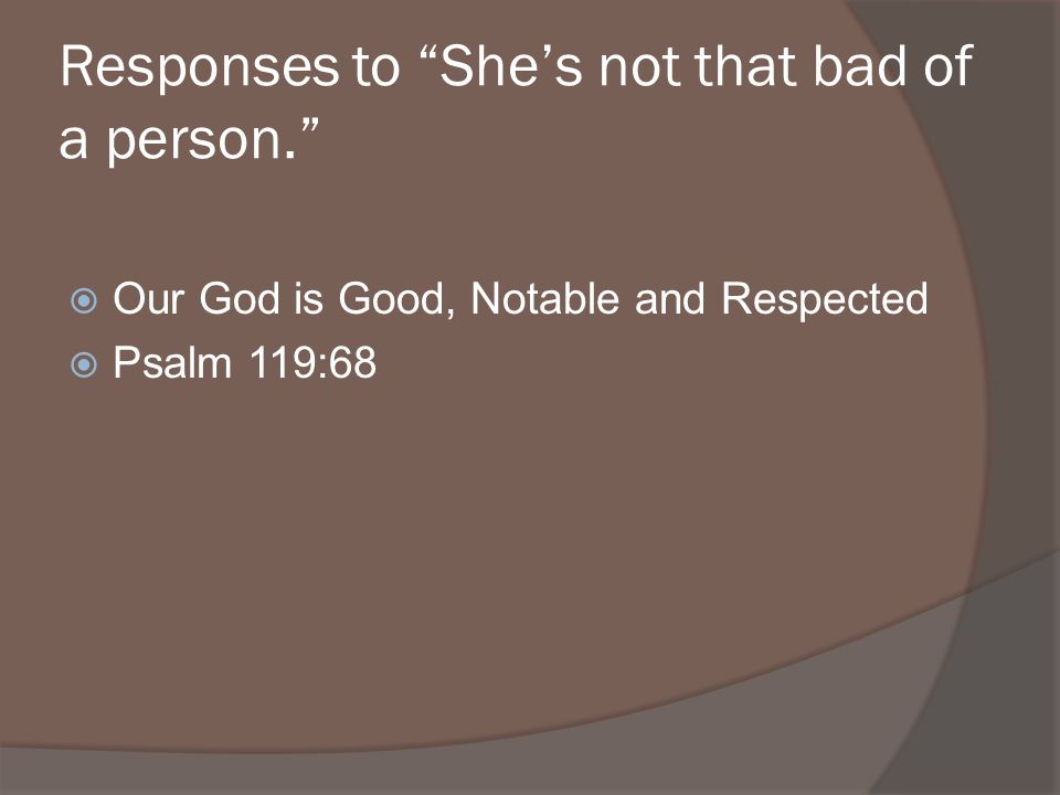 Responses to Shes not that bad of a person. Our God is Good, Notable and Respected Psalm 119:68