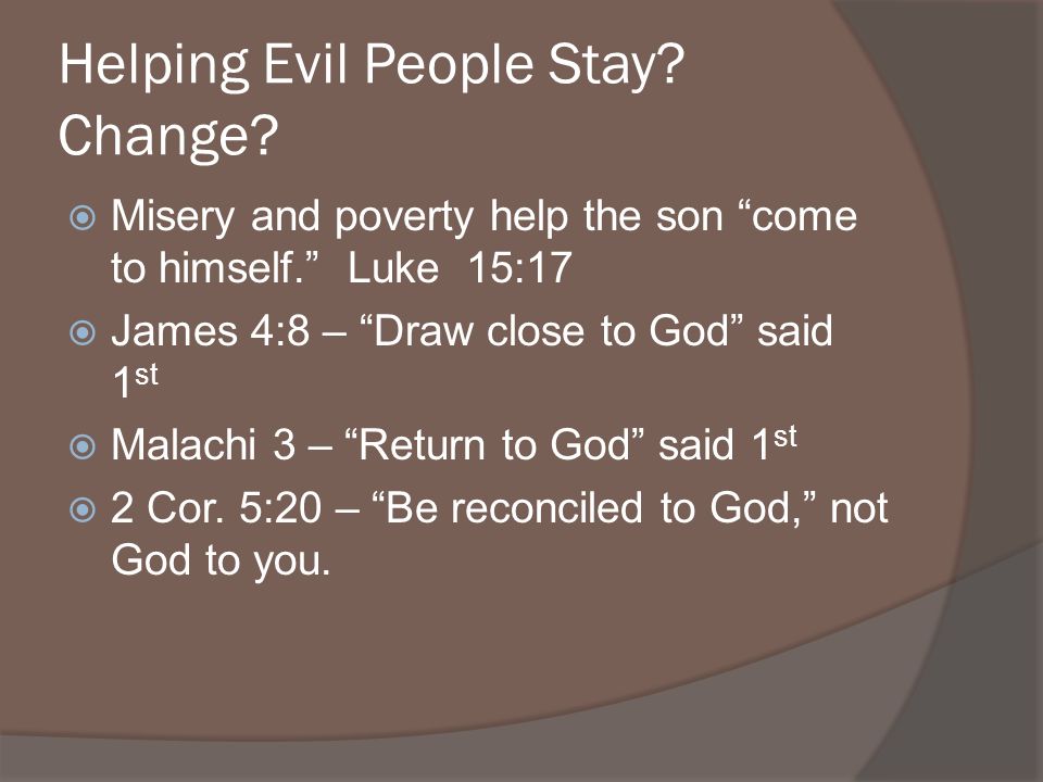 Helping Evil People Stay. Change. Misery and poverty help the son come to himself.