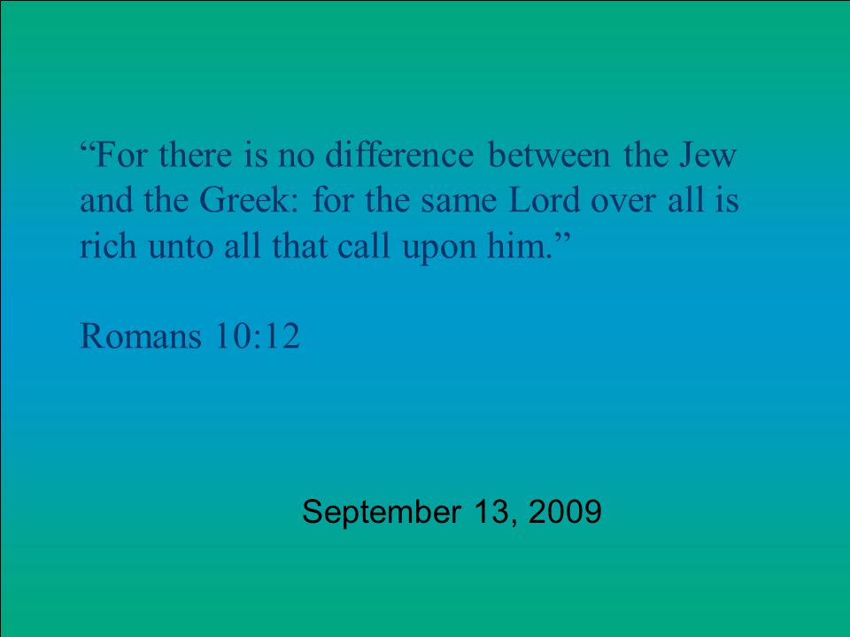 For there is no difference between the Jew and the Greek: for the same Lord over all is rich unto all that call upon him.