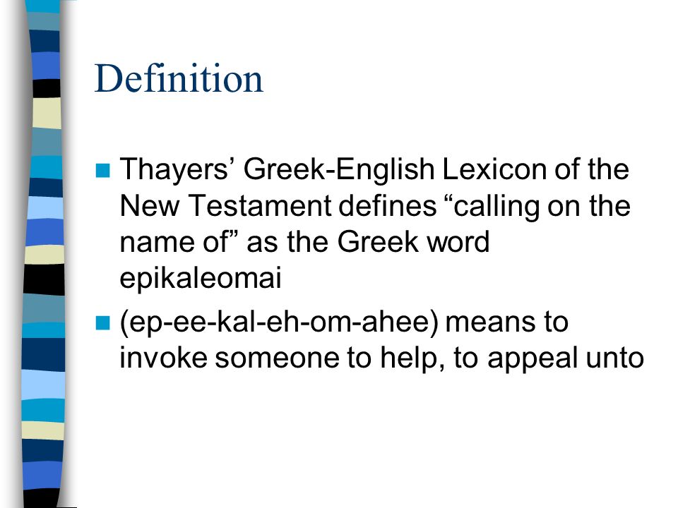 Definition Thayers Greek-English Lexicon of the New Testament defines calling on the name of as the Greek word epikaleomai (ep-ee-kal-eh-om-ahee) means to invoke someone to help, to appeal unto