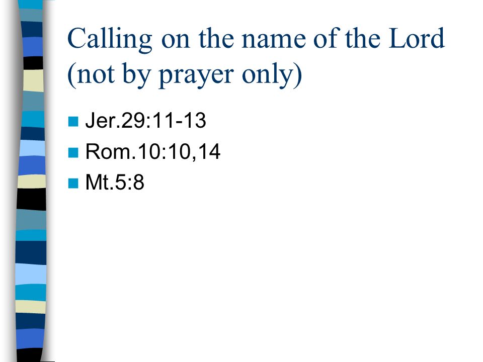 Calling on the name of the Lord (not by prayer only) Jer.29:11-13 Rom.10:10,14 Mt.5:8