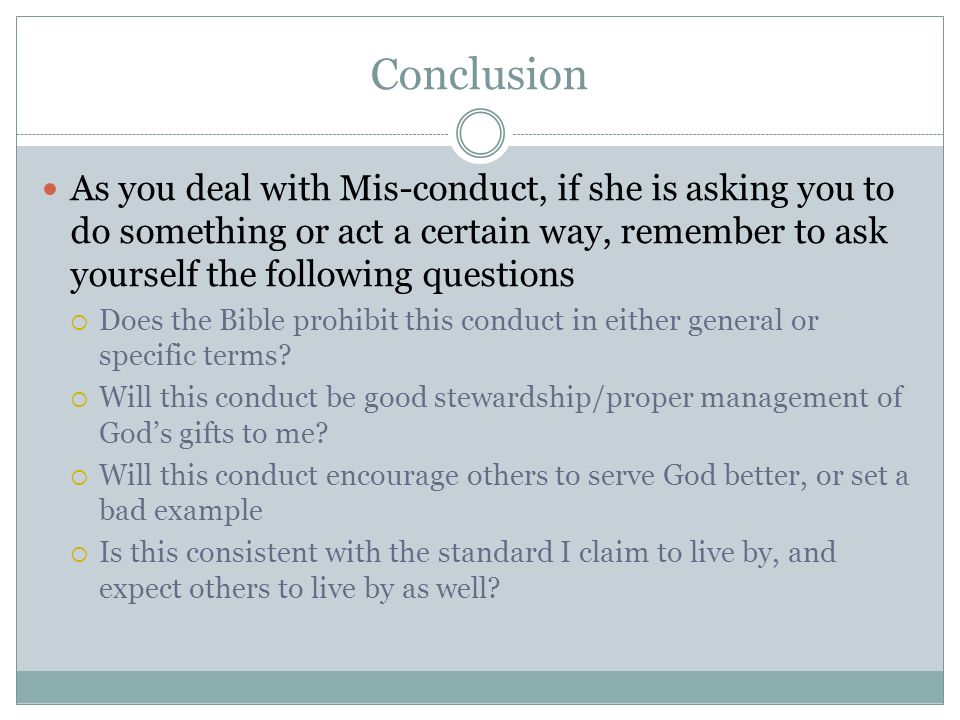 Conclusion As you deal with Mis-conduct, if she is asking you to do something or act a certain way, remember to ask yourself the following questions Does the Bible prohibit this conduct in either general or specific terms.