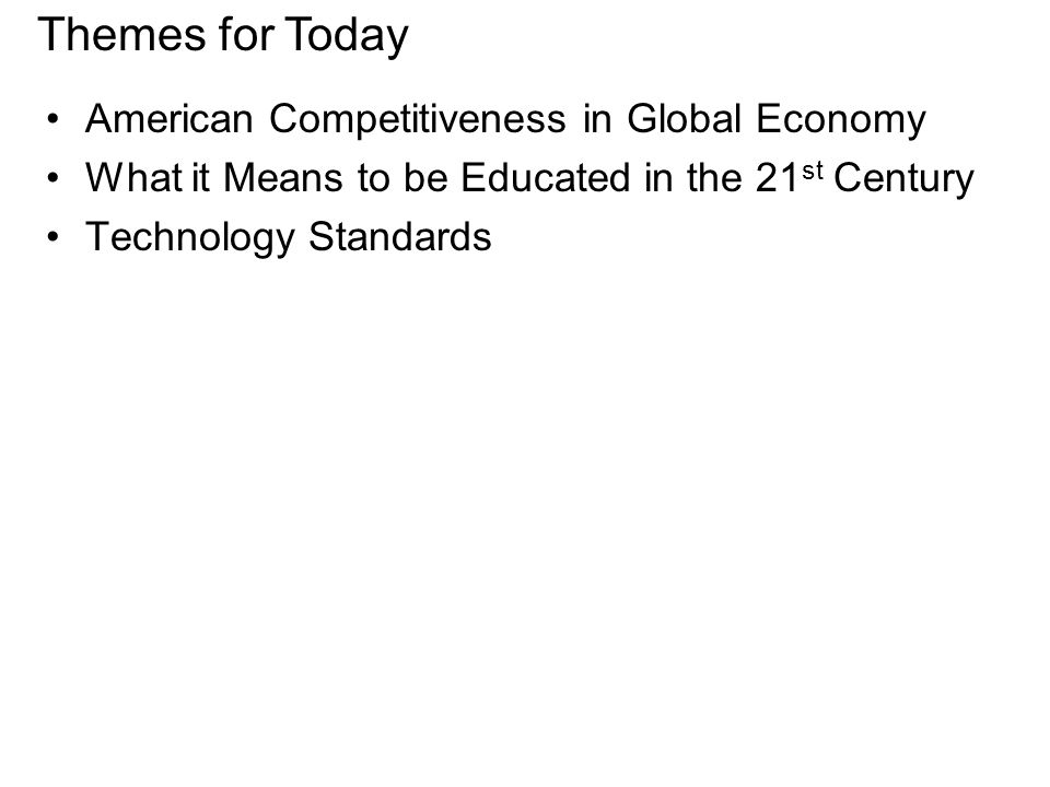 American Competitiveness in Global Economy What it Means to be Educated in the 21 st Century Technology Standards Themes for Today