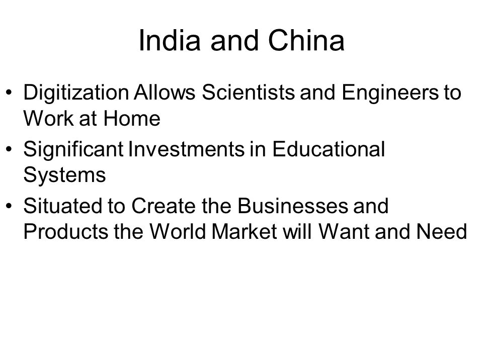 India and China Digitization Allows Scientists and Engineers to Work at Home Significant Investments in Educational Systems Situated to Create the Businesses and Products the World Market will Want and Need