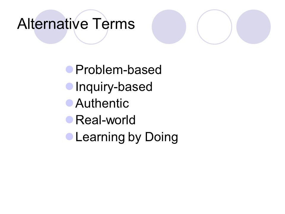 Alternative Terms Problem-based Inquiry-based Authentic Real-world Learning by Doing