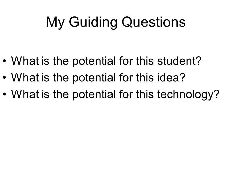 My Guiding Questions What is the potential for this student.