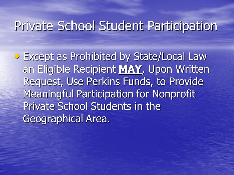 Private School Student Participation Except as Prohibited by State/Local Law an Eligible Recipient MAY, Upon Written Request, Use Perkins Funds, to Provide Meaningful Participation for Nonprofit Private School Students in the Geographical Area.