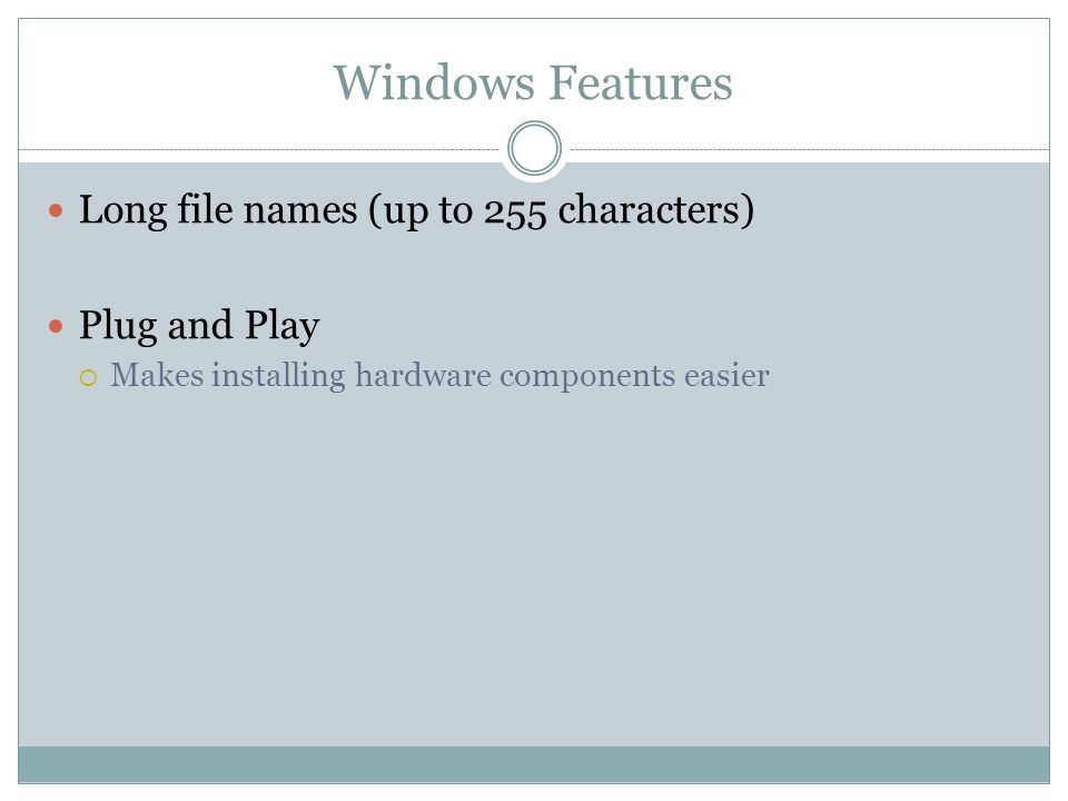 Windows Features Long file names (up to 255 characters) Plug and Play Makes installing hardware components easier