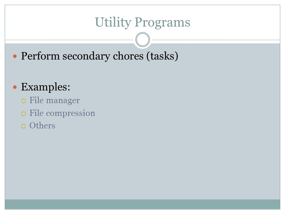 Utility Programs Perform secondary chores (tasks) Examples: File manager File compression Others
