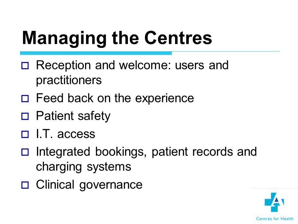 Managing the Centres Reception and welcome: users and practitioners Feed back on the experience Patient safety I.T.