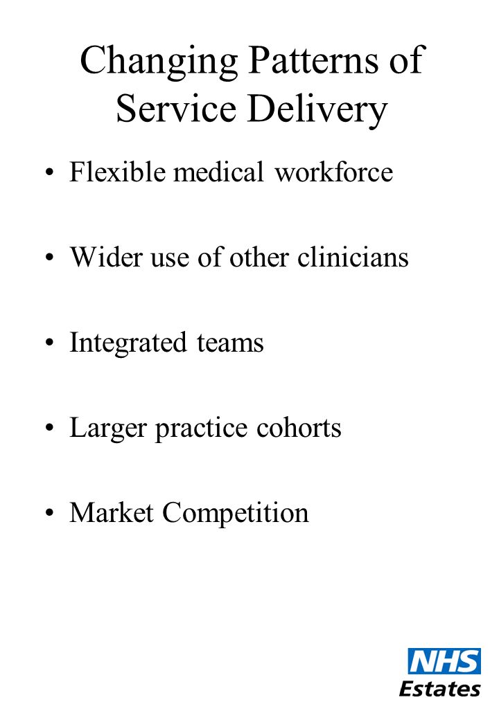 Changing Patterns of Service Delivery Flexible medical workforce Wider use of other clinicians Integrated teams Larger practice cohorts Market Competition