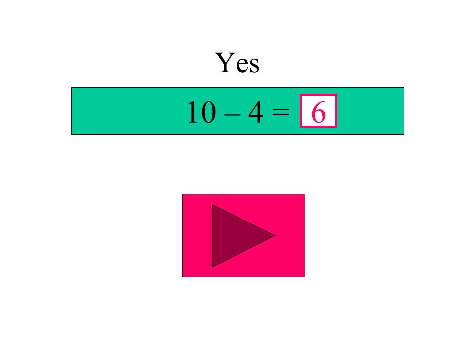 Yes 10 – 4 = 6