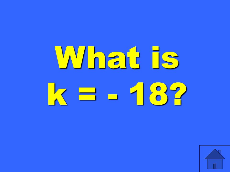 What is k = - 18