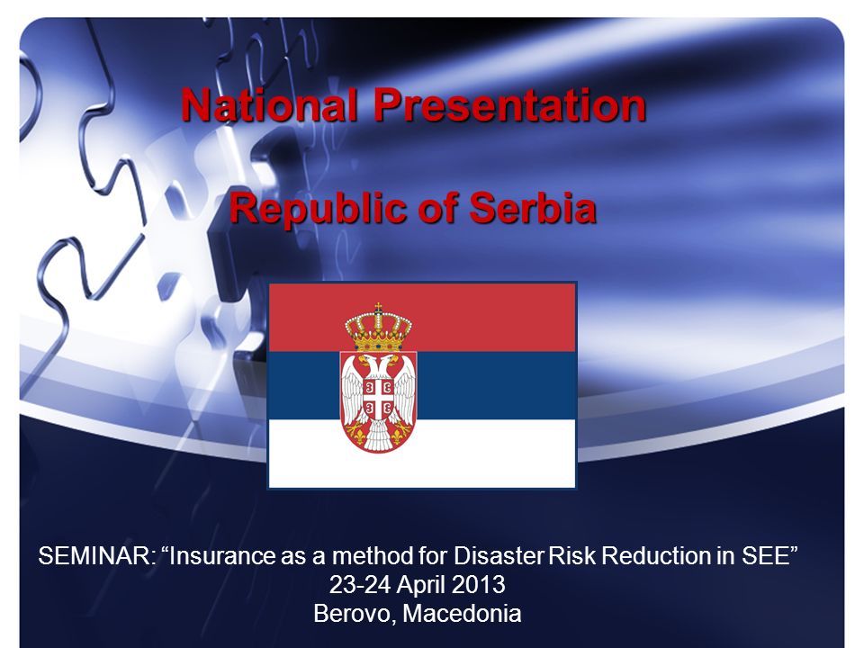 National Presentation Republic of Serbia SEMINAR: Insurance as a method for Disaster Risk Reduction in SEE April 2013 Berovo, Macedonia