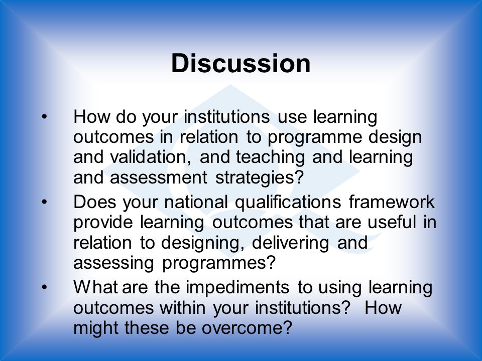Discussion How do your institutions use learning outcomes in relation to programme design and validation, and teaching and learning and assessment strategies.