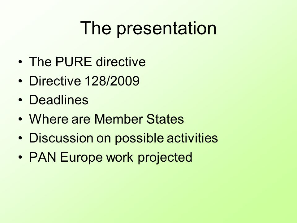 The presentation The PURE directive Directive 128/2009 Deadlines Where are Member States Discussion on possible activities PAN Europe work projected