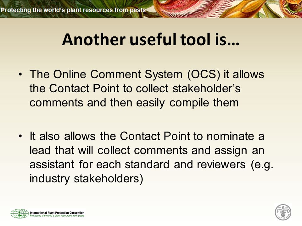 Another useful tool is… The Online Comment System (OCS) it allows the Contact Point to collect stakeholders comments and then easily compile them It also allows the Contact Point to nominate a lead that will collect comments and assign an assistant for each standard and reviewers (e.g.