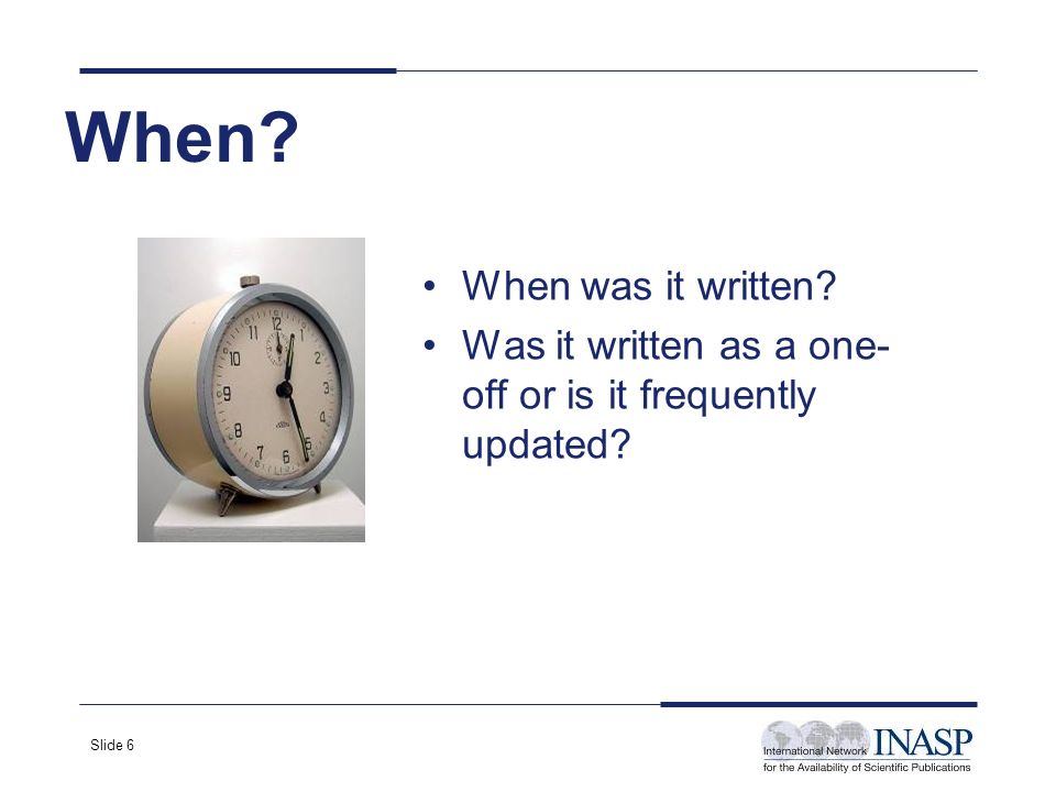 Slide 6 When When was it written Was it written as a one- off or is it frequently updated