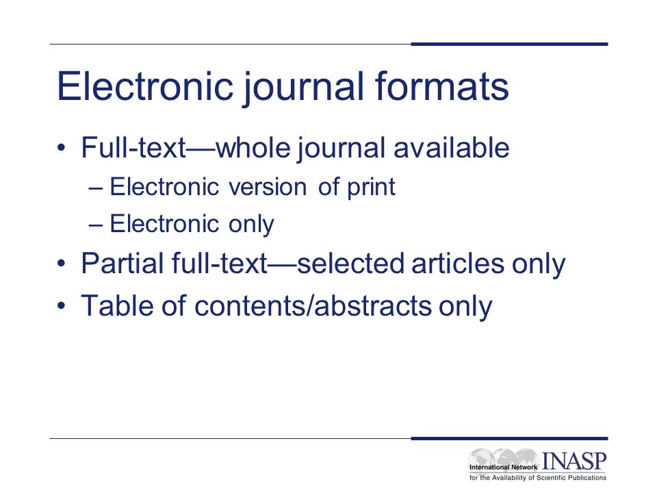 Electronic journal formats Full-textwhole journal available –Electronic version of print –Electronic only Partial full-textselected articles only Table of contents/abstracts only