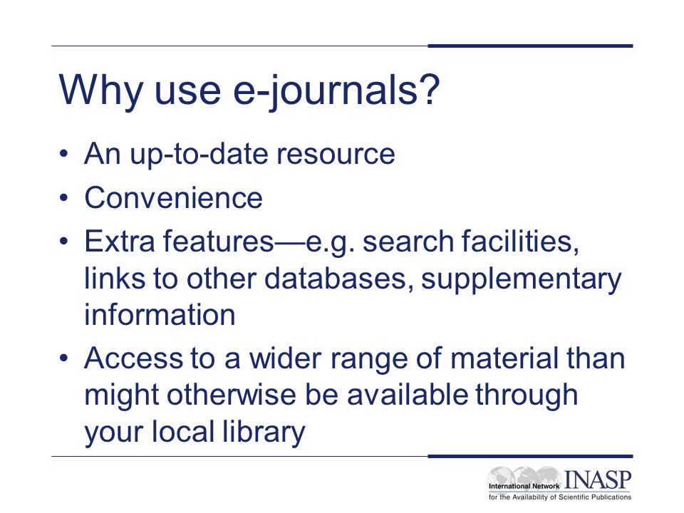 Why use e-journals. An up-to-date resource Convenience Extra featurese.g.