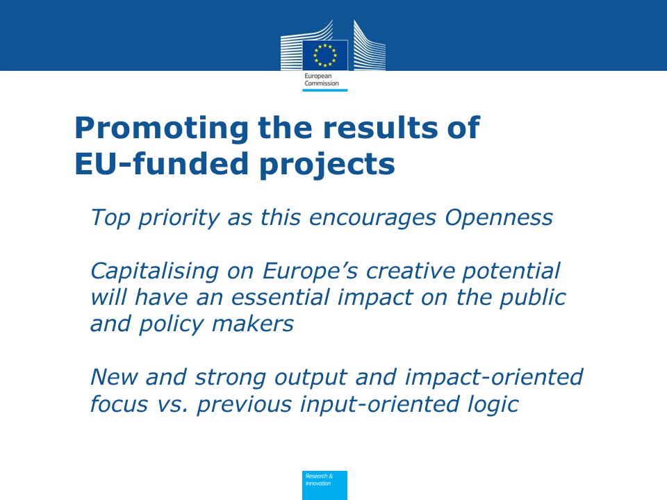 Promoting the results of EU-funded projects Top priority as this encourages Openness Capitalising on Europes creative potential will have an essential impact on the public and policy makers New and strong output and impact-oriented focus vs.