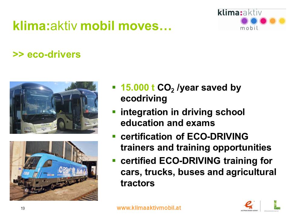 19 klima:aktiv mobil moves… >> eco-drivers t CO 2 /year saved by ecodriving integration in driving school education and exams certification of ECO-DRIVING trainers and training opportunities certified ECO-DRIVING training for cars, trucks, buses and agricultural tractors