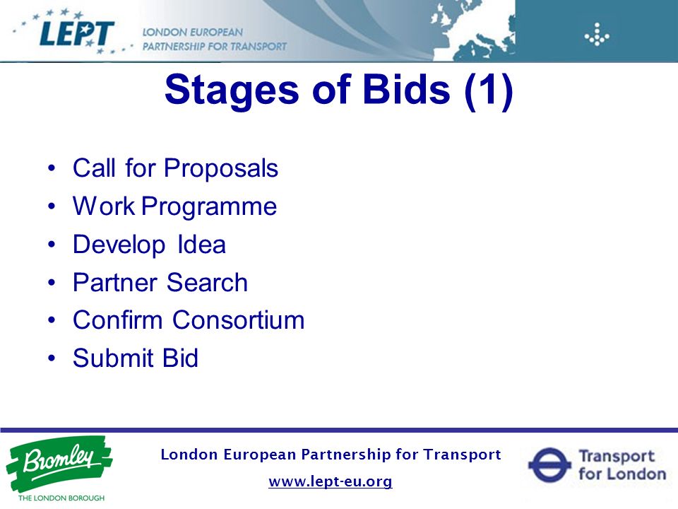 London European Partnership for Transport   Stages of Bids (1) Call for Proposals Work Programme Develop Idea Partner Search Confirm Consortium Submit Bid