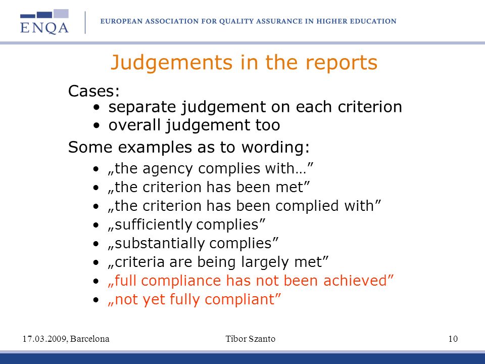 Judgements in the reports Cases: separate judgement on each criterion overall judgement too Some examples as to wording: the agency complies with… the criterion has been met the criterion has been complied with sufficiently complies substantially complies criteria are being largely met full compliance has not been achieved not yet fully compliant , Barcelona Tibor Szanto 10