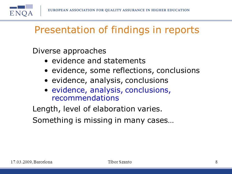 Presentation of findings in reports Diverse approaches evidence and statements evidence, some reflections, conclusions evidence, analysis, conclusions evidence, analysis, conclusions, recommendations Length, level of elaboration varies.
