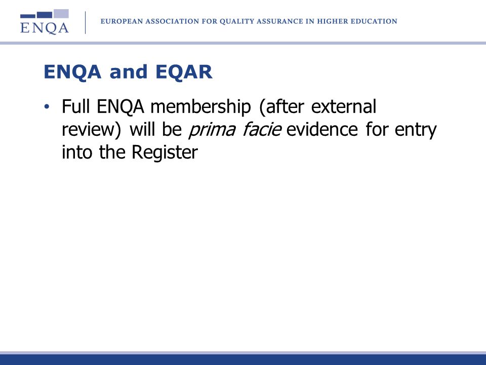 ENQA and EQAR Full ENQA membership (after external review) will be prima facie evidence for entry into the Register