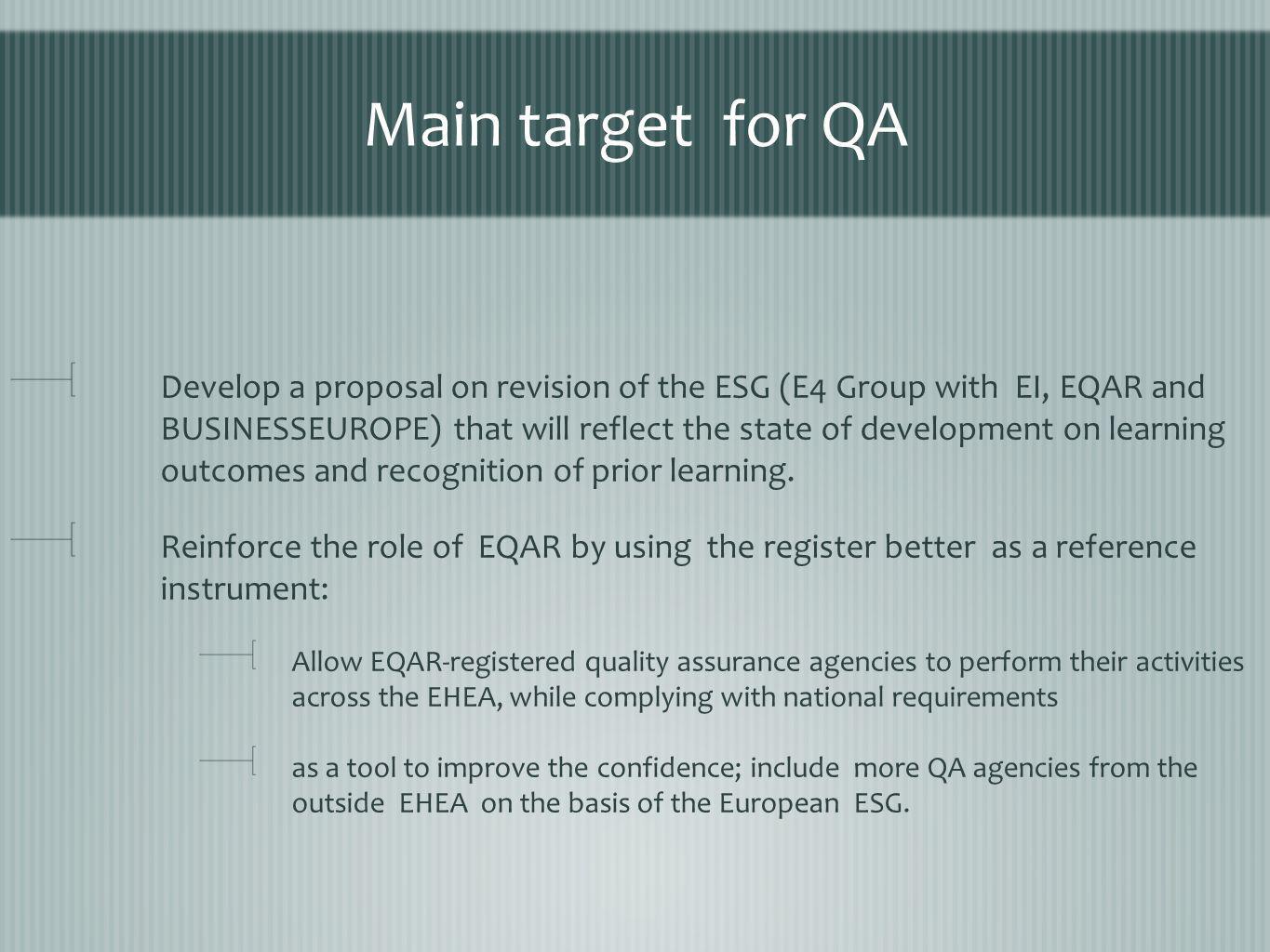 Main target for QA Develop a proposal on revision of the ESG (E4 Group with EI, EQAR and BUSINESSEUROPE) that will reflect the state of development on learning outcomes and recognition of prior learning.