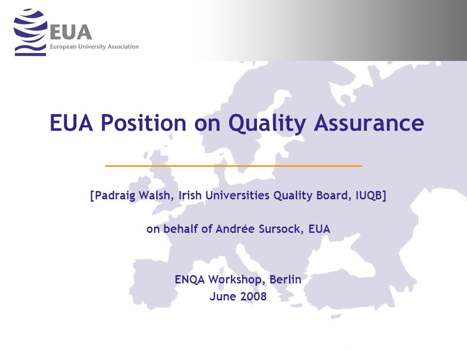 EUA Position on Quality Assurance [Padraig Walsh, Irish Universities Quality Board, IUQB] on behalf of Andrée Sursock, EUA ENQA Workshop, Berlin June 2008