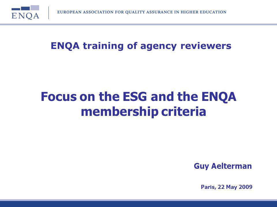 ENQA training of agency reviewers Focus on the ESG and the ENQA membership criteria Guy Aelterman Paris, 22 May 2009