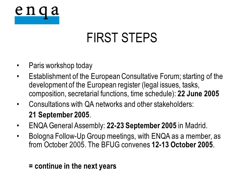 Paris workshop today Establishment of the European Consultative Forum; starting of the development of the European register (legal issues, tasks, composition, secretarial functions, time schedule): 22 June 2005 Consultations with QA networks and other stakeholders: 21 September 2005.