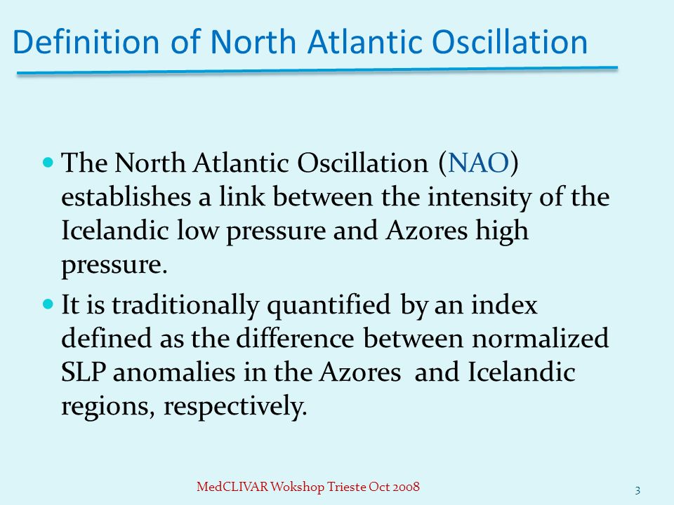 Definition of North Atlantic Oscillation The North Atlantic Oscillation (NAO) establishes a link between the intensity of the Icelandic low pressure and Azores high pressure.