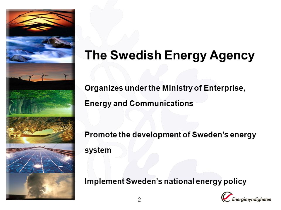 2 The Swedish Energy Agency Organizes under the Ministry of Enterprise, Energy and Communications Promote the development of Swedens energy system Implement Swedens national energy policy