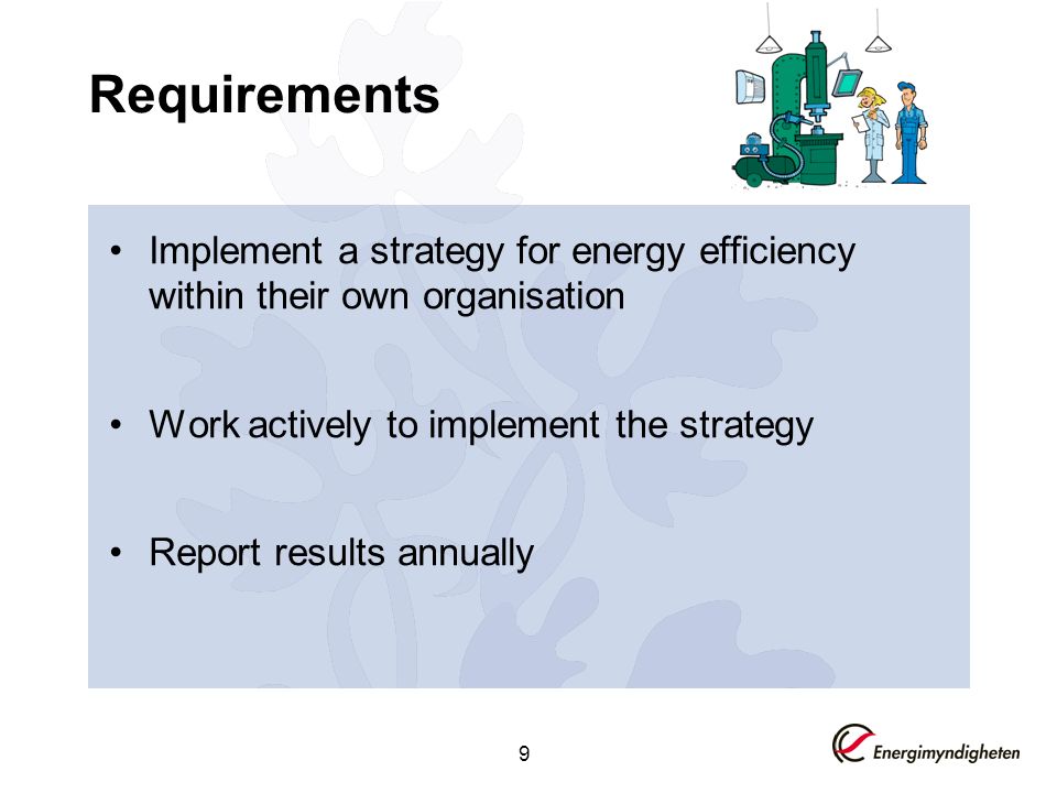 9 Requirements Implement a strategy for energy efficiency within their own organisation Work actively to implement the strategy Report results annually