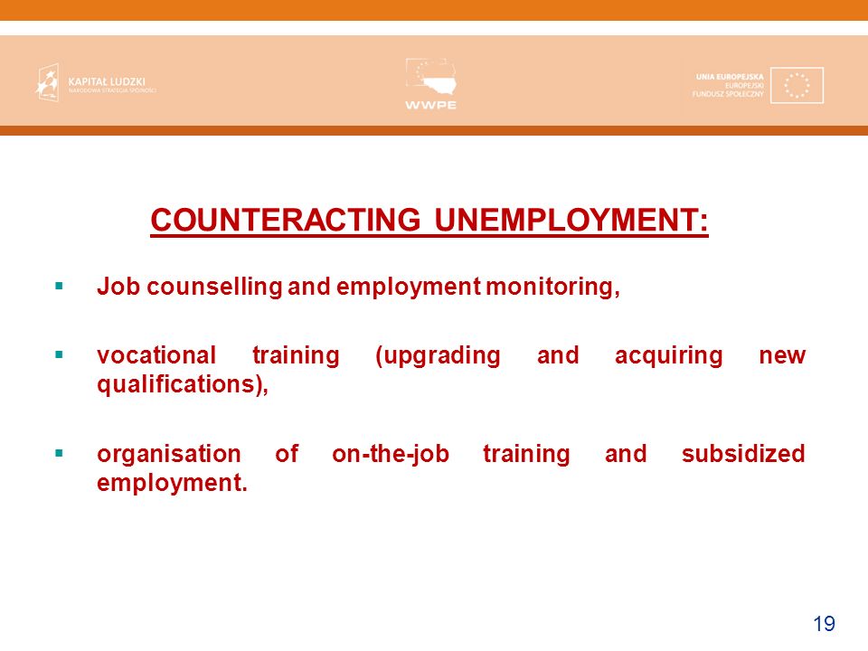 19 COUNTERACTING UNEMPLOYMENT: Job counselling and employment monitoring, vocational training (upgrading and acquiring new qualifications), organisation of on-the-job training and subsidized employment.
