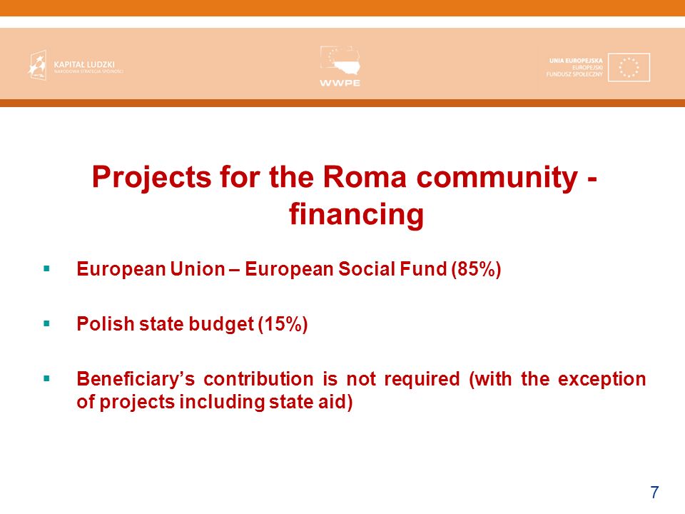 7 Projects for the Roma community - financing European Union – European Social Fund (85%) Polish state budget (15%) Beneficiarys contribution is not required (with the exception of projects including state aid)