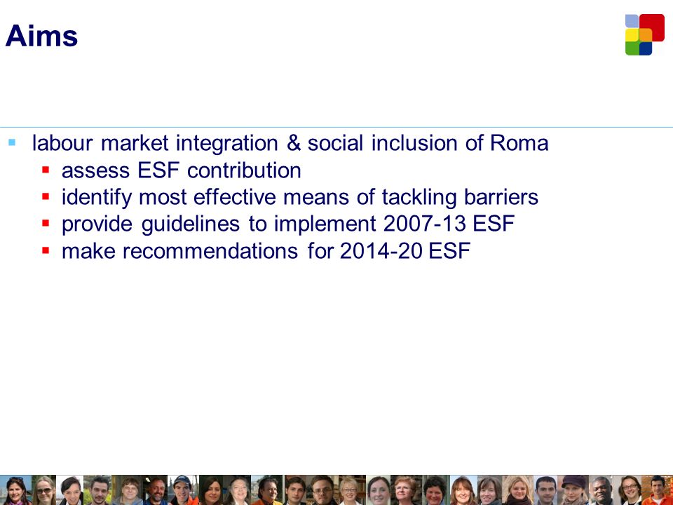 Aims labour market integration & social inclusion of Roma assess ESF contribution identify most effective means of tackling barriers provide guidelines to implement ESF make recommendations for ESF