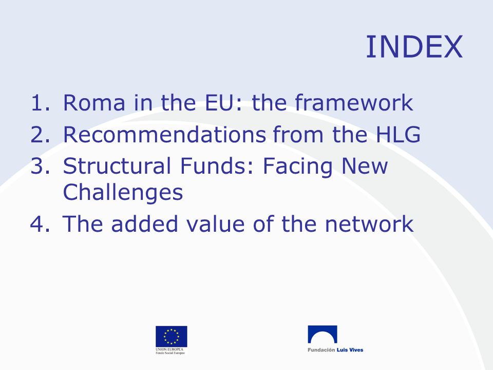 INDEX 1.Roma in the EU: the framework 2.Recommendations from the HLG 3.Structural Funds: Facing New Challenges 4.The added value of the network