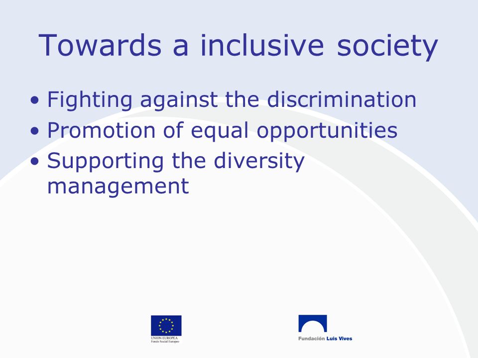 Towards a inclusive society Fighting against the discrimination Promotion of equal opportunities Supporting the diversity management