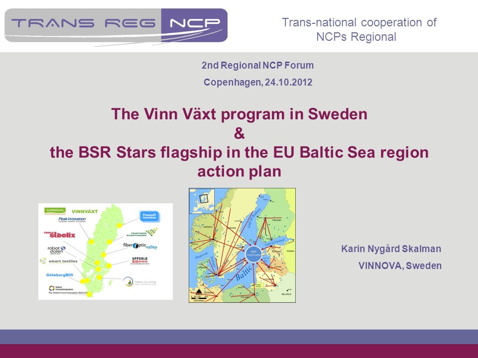 Trans-national cooperation of NCPs Regional The Vinn Växt program in Sweden & the BSR Stars flagship in the EU Baltic Sea region action plan Karin Nygård Skalman VINNOVA, Sweden 2nd Regional NCP Forum Copenhagen,